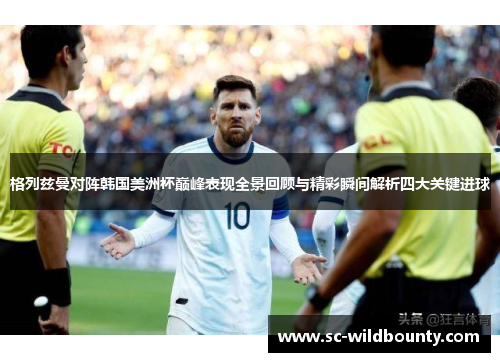 格列兹曼对阵韩国美洲杯巅峰表现全景回顾与精彩瞬间解析四大关键进球