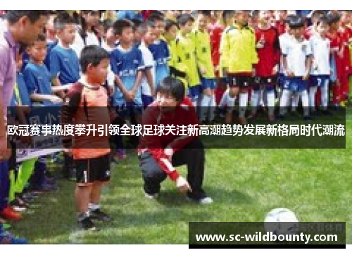 欧冠赛事热度攀升引领全球足球关注新高潮趋势发展新格局时代潮流