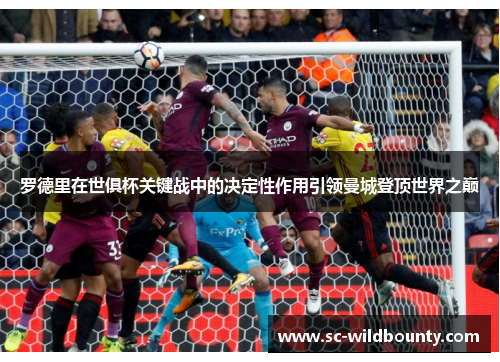 罗德里在世俱杯关键战中的决定性作用引领曼城登顶世界之巅