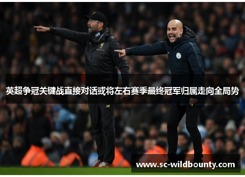 英超争冠关键战直接对话或将左右赛季最终冠军归属走向全局势