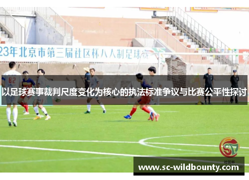以足球赛事裁判尺度变化为核心的执法标准争议与比赛公平性探讨