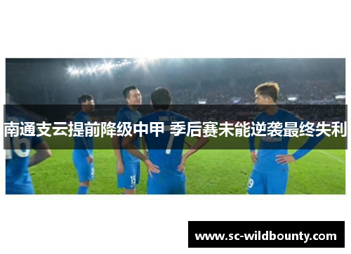 南通支云提前降级中甲 季后赛未能逆袭最终失利