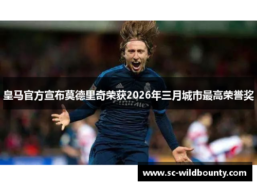 皇马官方宣布莫德里奇荣获2026年三月城市最高荣誉奖