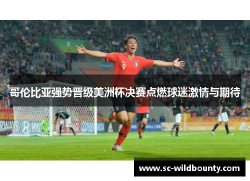 哥伦比亚强势晋级美洲杯决赛点燃球迷激情与期待