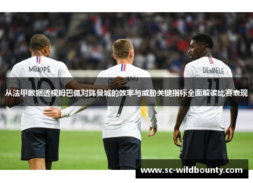 从法甲数据透视姆巴佩对阵曼城的效率与威胁关键指标全面解读比赛表现