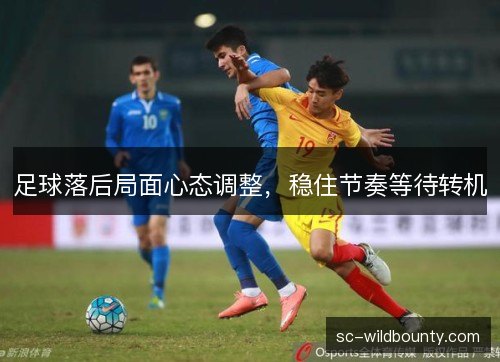 足球落后局面心态调整，稳住节奏等待转机
